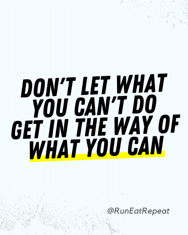 Don't let what you can't do get in the way of what you can do. 